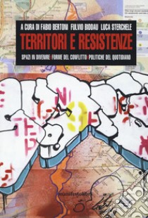 Territori e resistenze. Spazi in divenire, forme del conflitto e politiche del quotidiano libro di Bertoni F. (cur.); Biddau F. (cur.); Sterchele L. (cur.)