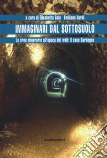 Immaginari dal sottosuolo. Le aree minerarie all'epoca del web: il caso Sardegna libro di Gola E. (cur.); Ilardi E. (cur.)