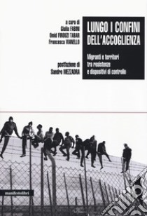 Lungo i confini dell'accoglienza. Migranti e territori tra resistenze e dispositivi di controllo libro di Fabini G. (cur.); Firouzi Tabar O. (cur.); Vianello F. (cur.)