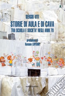 Storie di aula e di cava. Esplorazioni fra scuola e società negli anni '70 libro di Viti Sergio