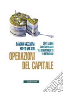 Operazioni del capitale. Capitalismo contemporaneo tra sfruttamento ed estrazione libro di Mezzadra Sandro; Neilson Brett