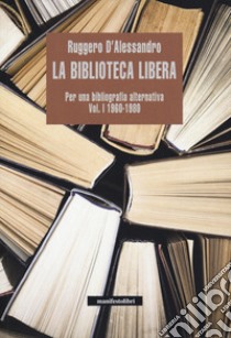 La biblioteca libera. Per una bibliografia alternativa. Vol. 1: 1960-1980 libro di D'Alessandro Ruggero