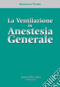 La ventilazione in anestesia generale libro di Torri Giorgio