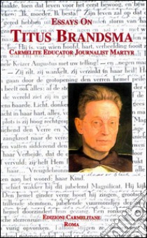 Essays on Titus Brandsma: carmelite, educator, journalist, martyr libro di Valabek R. M. (cur.)