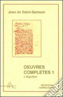 Oeuvres complètes. Vol. 1: L'Éguillon, les flammes, les flèches et le miroir de l'Amour de Dieu... libro di Saint Samson Jean de; Blommestijn H. (cur.)