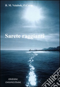 Sarete raggianti. Vita di preghiera al Carmelo libro di Valabek Redento M.