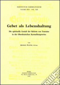 Gebet als Lebenshaltung. Die spirituelle Gestalt der Reform von Touraine in der Oberdeutschen Karmelitenprovinz libro di Plattig Michael