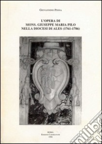 L'opera di mons. Giuseppe Maria Pilo nella diocesi di Ales (1761-1786). Un vescovo carmelitano del XVIII secolo libro di Pinna Giovannino