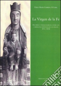 La virgen de la fé. Doctrina y piedad marianas entre los carmelitas españoles de los siglos XVI y XVII libro di Garrido Pablo M.