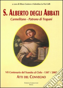 «Un santo vivo nel cuore della nostra gente». Atti del Convegno VII centenario del transito al cielo di S. Alberto degli Abbati (Trapani, 8-9-10 maggio 2006) libro di Castoro E. (cur.); LaVia Colli V. (cur.)