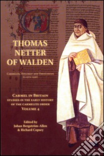 Carmel in Britain. Studies in the early history of the Carmelite order. Vol. 4: Thomas Netter of Walden. Carmelite, diplomat and theologian (c. 1372-1430) libro di Bergström-Allen J. (cur.); Copsey R. (cur.)