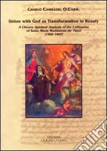 Union with god as transformation in beauty. A literary-spiritual analysis of the colloquies of santa Maria Maddalena de' Pazzi (1566-1607) libro di Camilleri Charlò