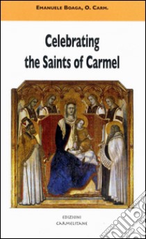 Celebrating the saints of Carmel. A commentary on the Carmelite proper of the mass and the liturgy of the hours libro di Boaga Emanuele