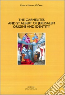 The Carmelites and St. Albert of Jerusalem. Origins and identity libro di Mullins Patrick