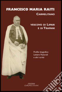 Francesco Maria Raiti, carmelitano vescovo di Lipari e di Trapani. Profilo biografico lettere pastorali e altri scritti libro di Raiti Francesco Maria; Boaga E. (cur.); Zito G. (cur.)