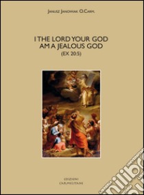 «I the lord your God am a jealous God» (Ex 20.5). A historical, exegetical, and theological investigation of divine zeal and jealousy in the Old Testament libro di Janowiak Janusz