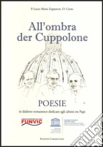 All'ombra del Cuppolone. Poesie in dialetto romanesco dedicate agli ultimi tre Papi libro di Zappatore Lucio Maria