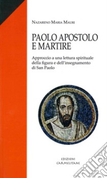 Paolo apostolo e martire. Approccio a una lettura spirituale della figura e dell'insegnamento di san Paolo libro