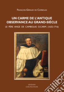 Un carme de l'antique observance au grand-siècle. Le père Ange de Cambolas o. carm (1632-1716) libro di De Cambolas François-Géraud