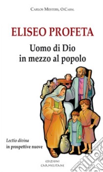 Eliseo profeta. Uomo di Dio in mezzo al popolo. Lectio divina in prospettive nuove libro di Mesters Carlos