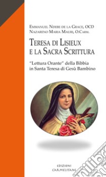 Teresa di Lisieux e la sacra scrittura. «Lettura Orante» della Bibbia in santa Teresa di Gesù bambino libro di Mauri Nazareno Maria; De la Grace Emmanuel Ndebe