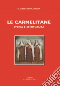 Le carmelitane: storia e spiritualità (rist. anast. 1968) libro di Catena Claudio