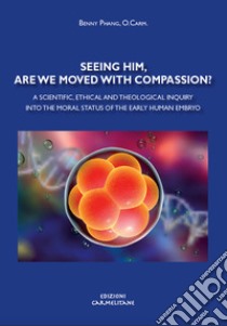 Seeing him, are we moved with compassion? A scientific, ethical and theological inquiry into the moral status of the early human embryo libro di Phang Khong Wing Benedictus Benny