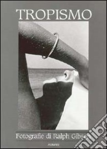 Ralph Gibson. Tropismo. Antologia fotografica. Ediz. illustrata libro