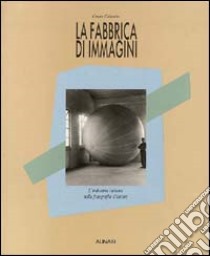 La fabbrica di immagini. L'industria italiana nella fotografia d'autore. Ediz. illustrata libro di Colombo C.; Castronovo Valerio