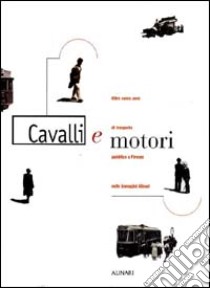 Cavalli e motori. Oltre cento anni di trasporto pubblico a Firenze nelle immagini Alinari. Ediz. illustrata libro di Conti F. (cur.); Corradi G. (cur.)