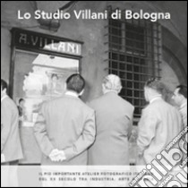 Lo studio Villani di Bologna. Il più importante atelier fotografico italiano del XX secolo tra industria, arte e storia libro di Zamagni Vera; Menzani Tito; Romanò Sara