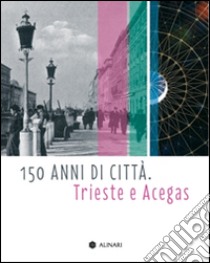 150 anni di città. Trieste e Acegas libro di Rosolen A. (cur.); Zar F. (cur.)
