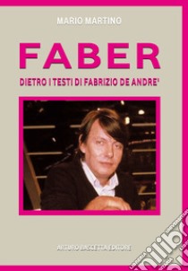 Faber. Fabrizio De Andrè. Dietro i testi, dentro la storia libro di Martino Mario; Viscusi Miriam