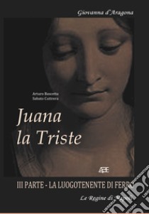 Juana la triste. Regina Giovanna III di Napoli. Vol. 3: La luogotenente di ferro. Le regine di Napoli, Puglia, Sicilia libro di Bascetta Arturo; Cutrera Sabato