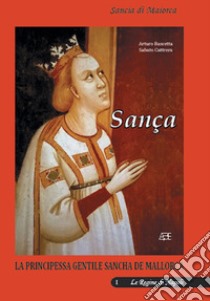 Sança. Sancia di Maiorca regina di Napoli. Vol. 1: La principessa gentile Sancha de Mallorca libro di Bascetta Arturo; Cuttrera Sabato