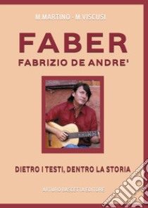 Faber. Fabrizio De Andrè. Dietro i testi, dentro la storia libro di Martino Mario; Viscusi Miriam