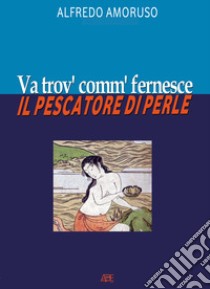 Va trov' comm' fernesce. Il pescatore di perle libro di Amoruso Alfredo