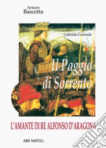 L'amante di re Alfonso D'Aragona: Gabriele Correale, il paggio di Sorrento libro di Bascetta Arturo