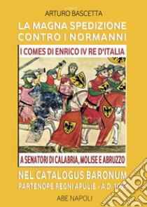 La magna spedizione contro i normanni nel Catalogus Baronum Partenope Regni Apulie A.D. 1093.  I comes di Enrico IV re d'Italia a senatori di Calabria, Molise e Abruzzo libro di Bascetta A. (cur.)