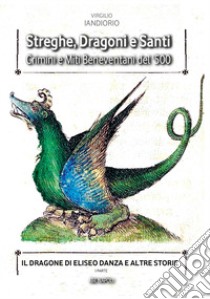 Streghe, dragoni e santi. Crimini e miti beneventani del '500. Il dragone di Eliseo Danza e altre storie. Vol. 1 libro di Iandiorio Virgilio