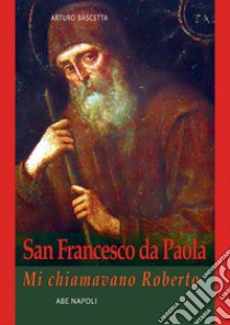 San Francesco da Paola: mi chiamavano Roberto libro di Bascetta Arturo