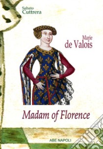 Madam of Florence: Marie de Valois libro di Cuttrera Sabato