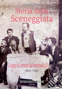 Storia della sceneggiata. Guappi di cartone dal teatro alla Tv (1840-1980). Almanacco della canzone e del teatro napoletano dal palco alla televisione nazionale libro di Sciotti Antonio