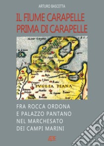 Il fiume Carapelle prima di Carapelle: fra Rocca Ordona e Palazzo Pantano nel Marchesato dei Campi Marini libro di Bascetta Arturo