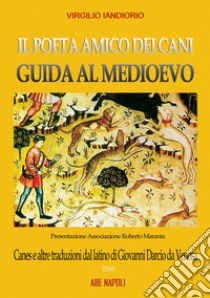 Il poeta amico dei cani, guide al Medioevo: Canes e altre traduzioni dal latino di Giovanni Darcio da Venosa libro di Iandiorio Virgilio