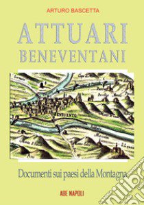 Attuari beneventani. Documenti sui paesi della Montagna di San Giorgio aggregata a Montefusco nella provincia di Principato Ultra Benevento libro di Bascetta Arturo