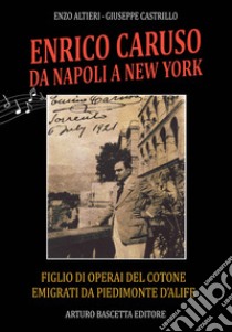 Enrico Caruso da Napoli a New York. Figlio di operai del cotone emigrati da Piedimonte d'Alife, Anna Baldini e Marcellino Caruso con atti inediti sui familiari libro di Castrillo Giuseppe