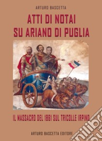 Atti di notai su Ariano di Puglia: il massacro del 1861 sul Tricolle di Ariano Irpino libro di Bascetta Arturo