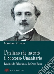 Ferdinando Palasciano e la Croce Rossa. L'italiano che inventò il soccorso umanitario libro di Giusio Massimo