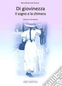 Di giovinezza il sogno e la chimera. Intorno a una donna libro di Del Guercio Maria Rosaria